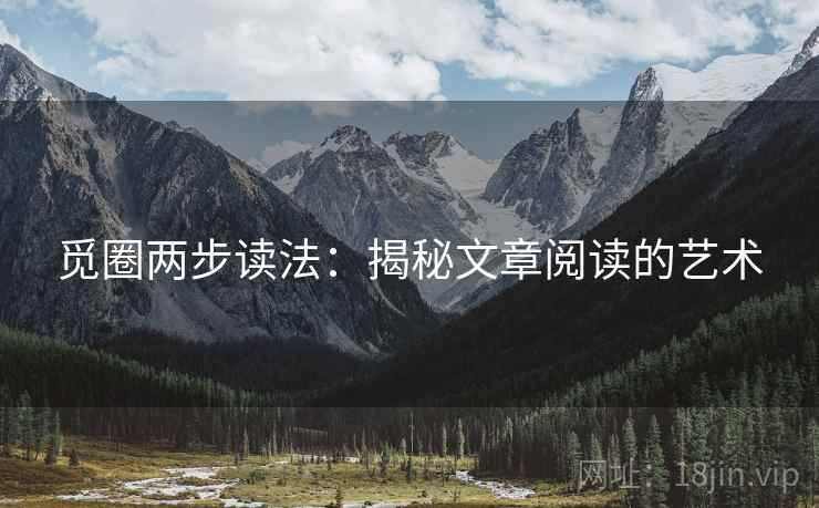 觅圈两步读法:揭秘文章阅读的艺术 觅圈两步读法:揭秘文章阅读的艺术
