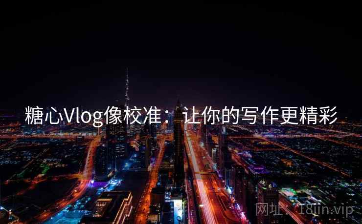 糖心Vlog像校准:让你的写作更精彩 糖心Vlog像校准:让你的写作更精彩