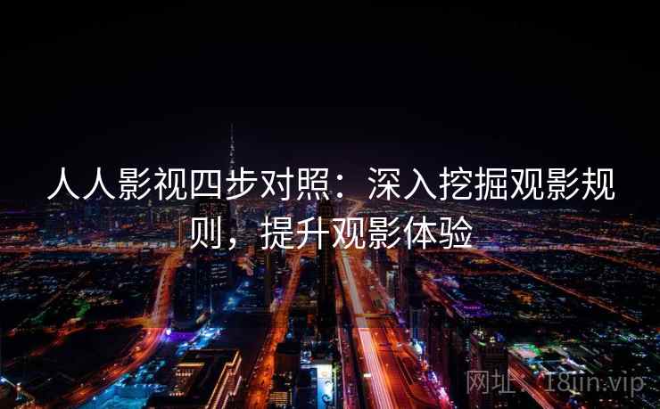 人人影视四步对照:深入挖掘观影规则,提升观影体验 人人影视四步对照:深入挖掘观影规则,提升观影体验