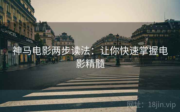 神马电影两步读法:让你快速掌握电影精髓 神马电影两步读法:让你快速掌握电影精髓