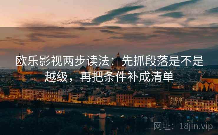 欧乐影视两步读法:先抓段落是不是越级,再把条件补成清单 欧乐影视两步读法:先抓段落是不是越级,再把条件补成清单