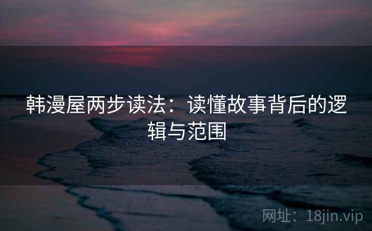 韩漫屋两步读法:读懂故事背后的逻辑与范围 韩漫屋两步读法:读懂故事背后的逻辑与范围