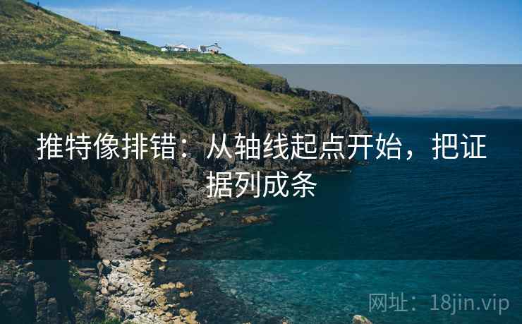 推特像排错:从轴线起点开始,把证据列成条 推特像排错:从轴线起点开始,把证据列成条
