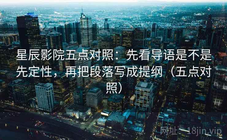 星辰影院五点对照：先看导语是不是先定性，再把段落写成提纲（五点对照）
