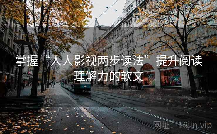 掌握“人人影视两步读法”提升阅读理解力的软文
