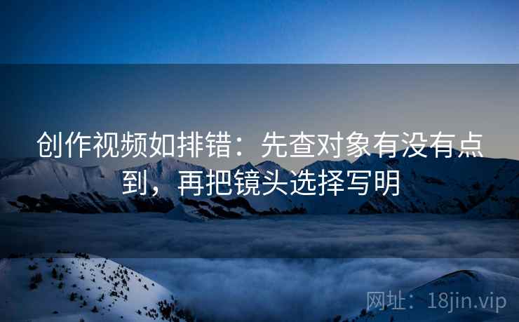 创作视频如排错：先查对象有没有点到，再把镜头选择写明