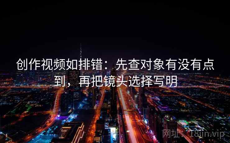 创作视频如排错：先查对象有没有点到，再把镜头选择写明