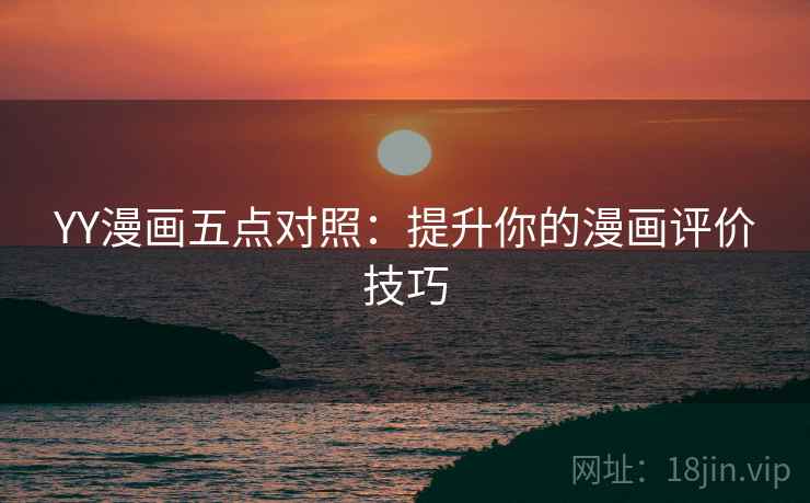 YY漫画五点对照：提升你的漫画评价技巧