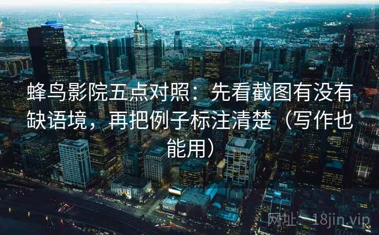 蜂鸟影院五点对照：先看截图有没有缺语境，再把例子标注清楚（写作也能用）