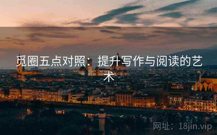 觅圈五点对照:提升写作与阅读的艺术 觅圈五点对照:提升写作与阅读的艺术