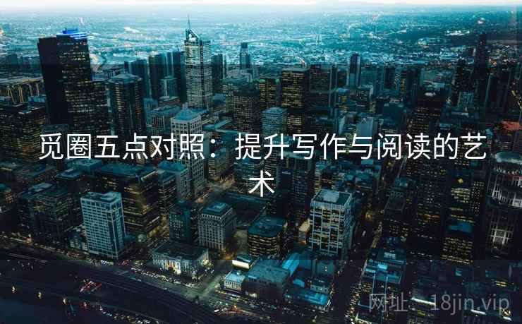 觅圈五点对照:提升写作与阅读的艺术 觅圈五点对照:提升写作与阅读的艺术