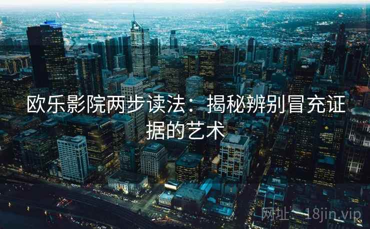 欧乐影院两步读法:揭秘辨别冒充证据的艺术 欧乐影院两步读法:揭秘辨别冒充证据的艺术