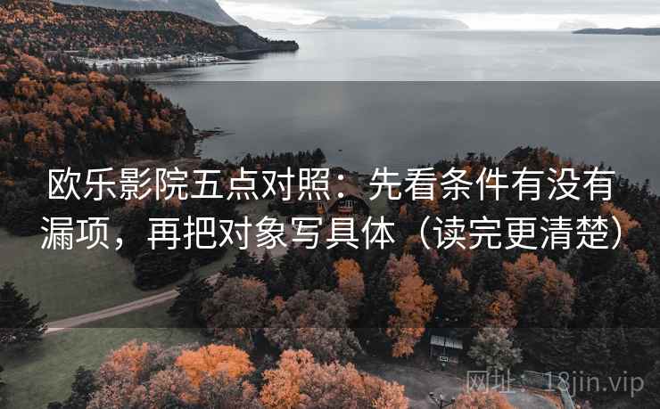欧乐影院五点对照:先看条件有没有漏项,再把对象写具体(读完更清楚) 欧乐影院五点对照:先看条件有没有漏项,再把对象写具体(读完更清楚)