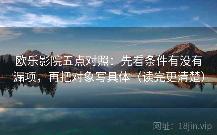 欧乐影院五点对照:先看条件有没有漏项,再把对象写具体(读完更清楚) 欧乐影院五点对照:先看条件有没有漏项,再把对象写具体(读完更清楚)