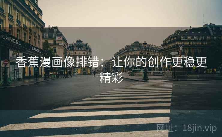 香蕉漫画像排错:让你的创作更稳更精彩 香蕉漫画像排错:让你的创作更稳更精彩
