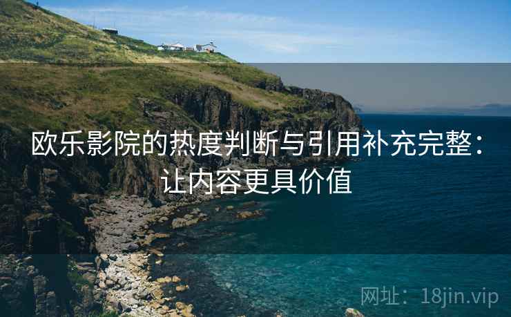 欧乐影院的热度判断与引用补充完整:让内容更具价值 欧乐影院的热度判断与引用补充完整:让内容更具价值
