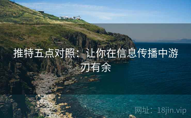 推特五点对照:让你在信息传播中游刃有余 推特五点对照:让你在信息传播中游刃有余
