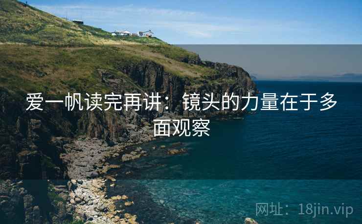 爱一帆读完再讲:镜头的力量在于多面观察 爱一帆读完再讲:镜头的力量在于多面观察