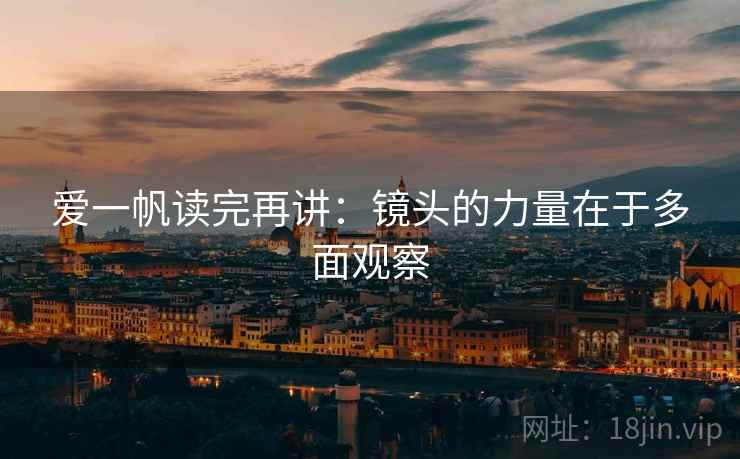 爱一帆读完再讲:镜头的力量在于多面观察 爱一帆读完再讲:镜头的力量在于多面观察