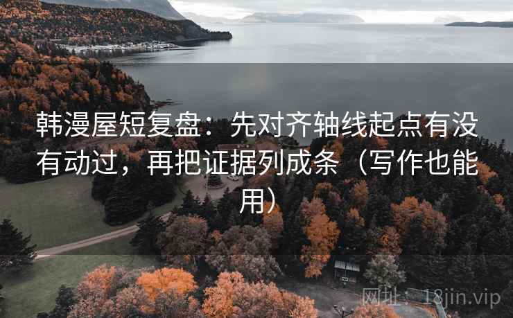 韩漫屋短复盘:先对齐轴线起点有没有动过,再把证据列成条(写作也能用) 韩漫屋短复盘:先对齐轴线起点有没有动过,再把证据列成条(写作也能用)