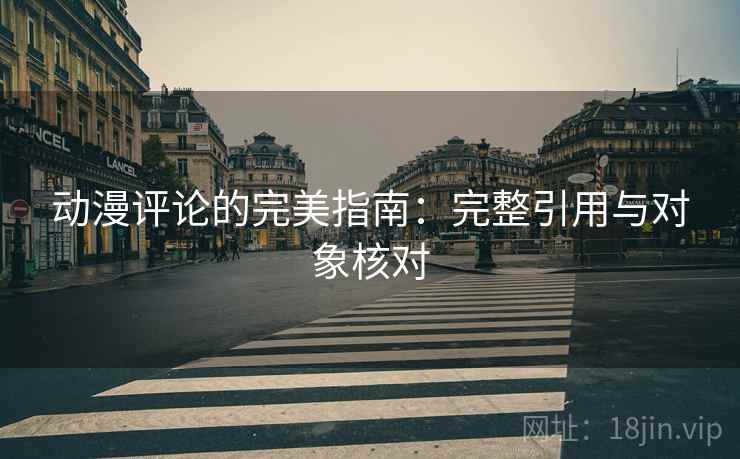 动漫评论的完美指南:完整引用与对象核对 动漫评论的完美指南:完整引用与对象核对