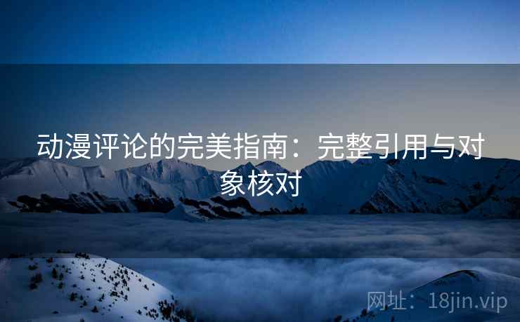 动漫评论的完美指南:完整引用与对象核对 动漫评论的完美指南:完整引用与对象核对