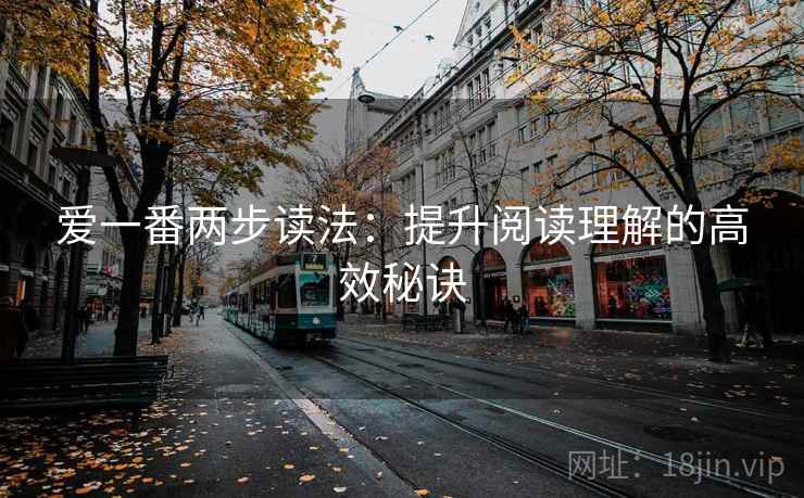 爱一番两步读法:提升阅读理解的高效秘诀 爱一番两步读法:提升阅读理解的高效秘诀