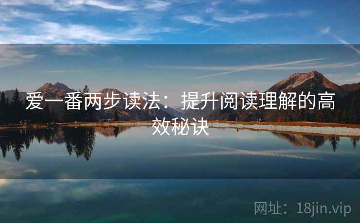 爱一番两步读法:提升阅读理解的高效秘诀 爱一番两步读法:提升阅读理解的高效秘诀